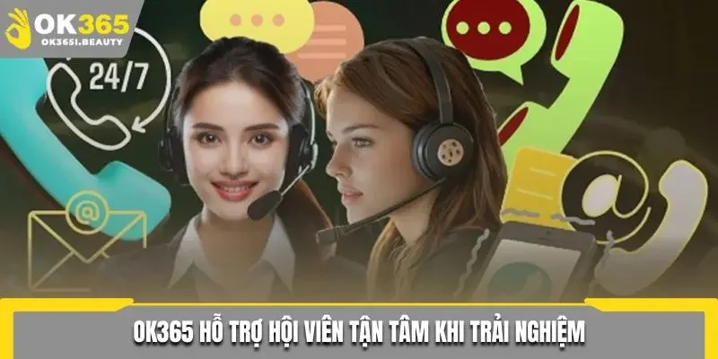 Ok365 hỗ trợ hội viên tận tâm khi trải nghiệm