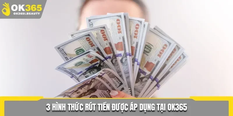3 hình thức rút tiền được áp dụng tại Ok365